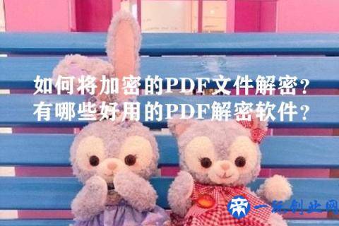 如何将加密的PDF文件解密？有哪些好用的PDF解密软件？