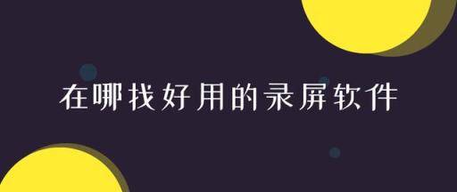 在哪找好用的录屏软件？其实非常多