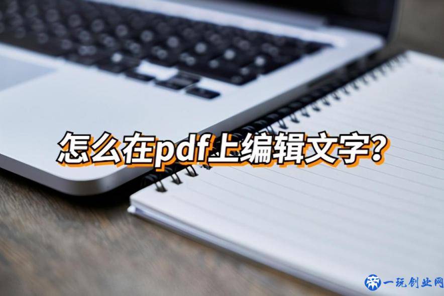 怎么在pdf上编辑文字？pdf编辑文字的具体步骤？