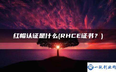 RHCE证书？(红帽认证是什么)