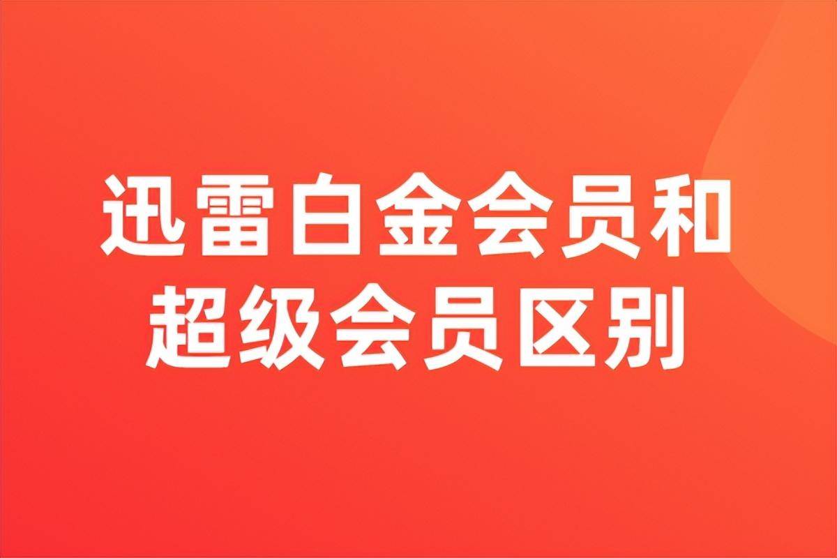 迅雷超级会员和白金会员区别(迅雷有必要开超级会员吗)