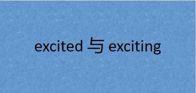 excited的用法和搭配(正确辨析excited与exciting)